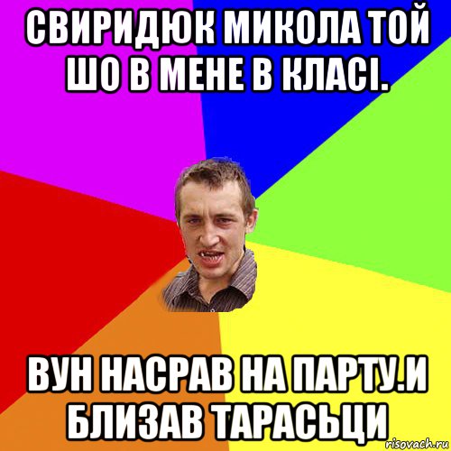 свиридюк микола той шо в мене в класі. вун насрав на парту.и близав тарасьци, Мем Чоткий паца