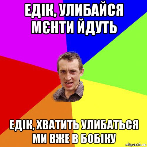 едік, улибайся мєнти йдуть едік, хватить улибаться ми вже в бобіку, Мем Чоткий паца