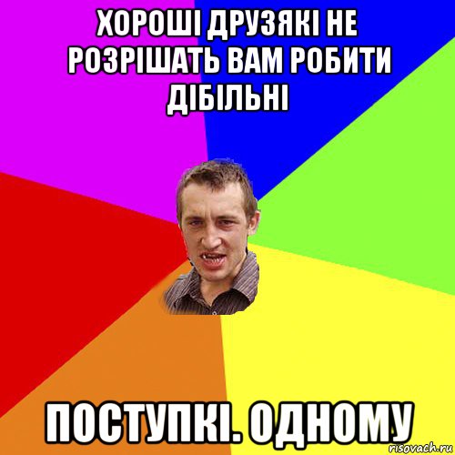 хороші друзякі не розрішать вам робити дібільні поступкі. одному, Мем Чоткий паца