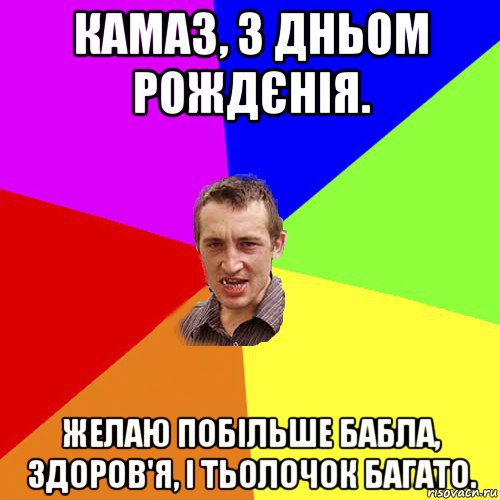 камаз, з дньом рождєнія. желаю побільше бабла, здоров'я, і тьолочок багато., Мем Чоткий паца