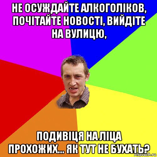 не осуждайте алкоголіков, почітайте новості, вийдіте на вулицю, подивіця на ліца прохожих... як тут не бухать?, Мем Чоткий паца