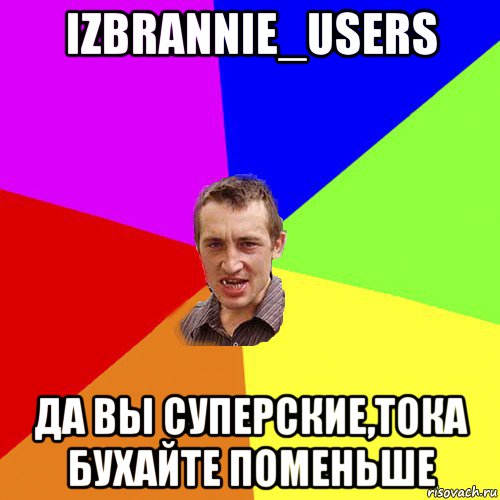 izbrannie_users да вы суперские,тока бухайте поменьше, Мем Чоткий паца