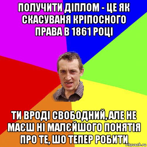 получити діплом - це як скасуваня кріпосного права в 1861 році ти вроді свободний, але не маєш ні малєйшого понятія про те, шо тепер робити, Мем Чоткий паца