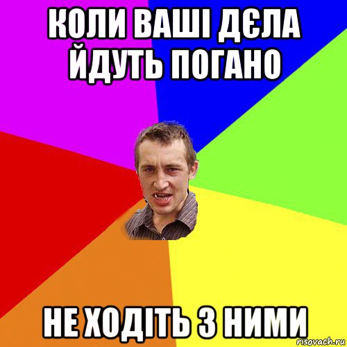 коли ваші дєла йдуть погано не ходіть з ними, Мем Чоткий паца