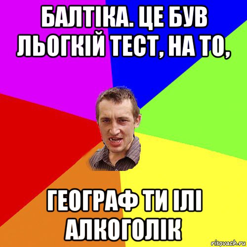 балтіка. це був льогкій тест, на то, географ ти ілі алкоголік, Мем Чоткий паца