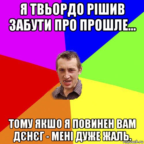 я твьордо рішив забути про прошле... тому якшо я повинен вам дєнєг - мені дуже жаль., Мем Чоткий паца