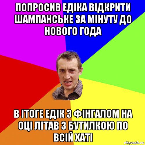 попросив едіка відкрити шампанське за мінуту до нового года в ітоге едік з фінгалом на оці літав з бутилкою по всій хаті, Мем Чоткий паца