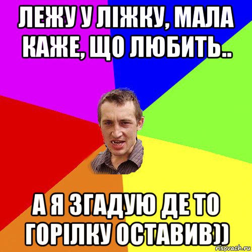 лежу у ліжку, мала каже, що любить.. а я згадую де то горілку оставив)), Мем Чоткий паца