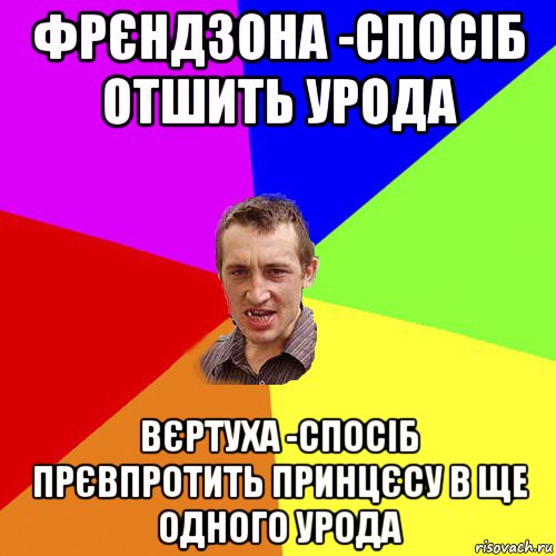 фрєндзона -спосіб отшить урода вєртуха -спосіб прєвпротить принцєсу в ще одного урода, Мем Чоткий паца