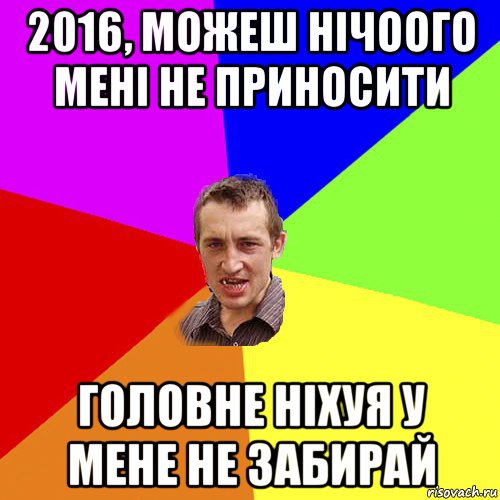 2016, можеш нічоого мені не приносити головне ніхуя у мене не забирай, Мем Чоткий паца