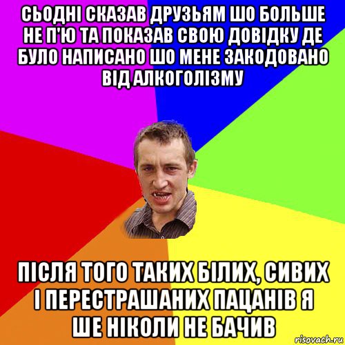 сьодні сказав друзьям шо больше не п'ю та показав свою довідку де було написано шо мене закодовано від алкоголізму після того таких білих, сивих і перестрашаних пацанів я ше ніколи не бачив, Мем Чоткий паца