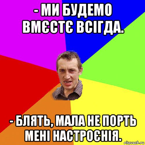 - ми будемо вмєстє всігда. - блять, мала не порть мені настроєнія., Мем Чоткий паца