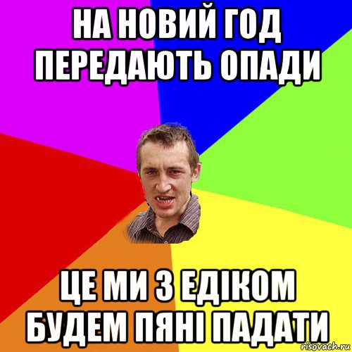 на новий год передають опади це ми з едіком будем пяні падати, Мем Чоткий паца