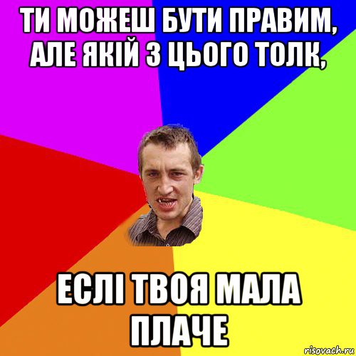 ти можеш бути правим, але якій з цього толк, еслі твоя мала плаче, Мем Чоткий паца