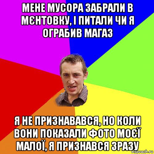 мене мусора забрали в мєнтовку, і питали чи я ограбив магаз я не признавався, но коли вони показали фото моєї малої, я признався зразу, Мем Чоткий паца