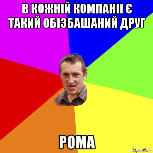 в кожній компаніі є такий обізбашаний друг рома, Мем Чоткий паца