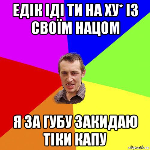 едік іді ти на ху* із своїм нацом я за губу закидаю тіки капу, Мем Чоткий паца