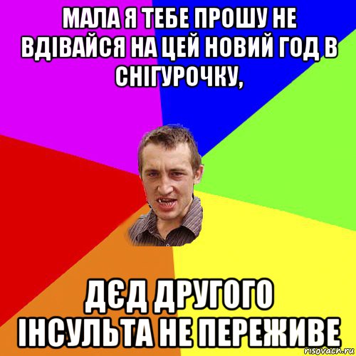 мала я тебе прошу не вдівайся на цей новий год в снігурочку, дєд другого інсульта не переживе, Мем Чоткий паца