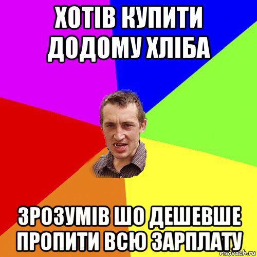 хотів купити додому хліба зрозумів шо дешевше пропити всю зарплату, Мем Чоткий паца