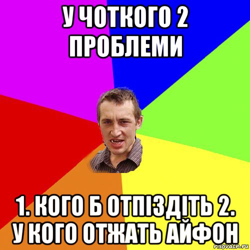 у чоткого 2 проблеми 1. кого б отпіздіть 2. у кого отжать айфон, Мем Чоткий паца