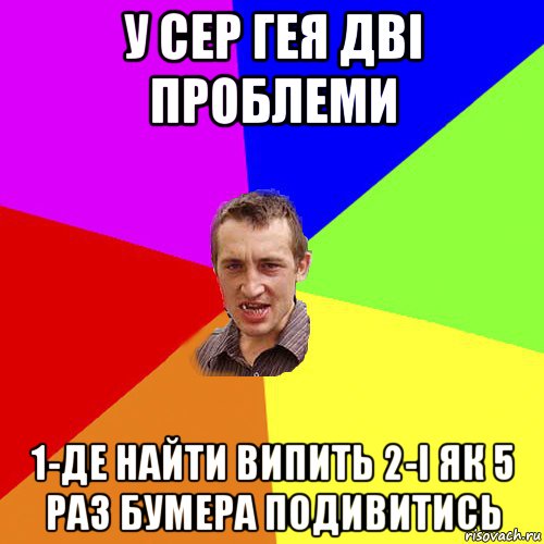 у сер гея дві проблеми 1-де найти випить 2-і як 5 раз бумера подивитись, Мем Чоткий паца