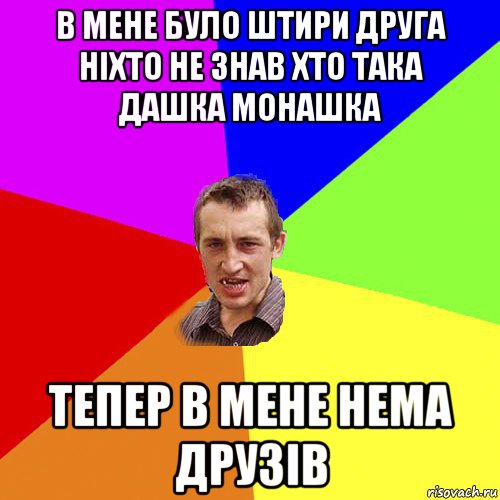 в мене було штири друга ніхто не знав хто така дашка монашка тепер в мене нема друзів, Мем Чоткий паца