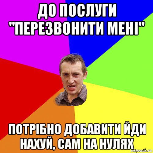 до послуги "перезвонити мені" потрібно добавити йди нахуй, сам на нулях, Мем Чоткий паца