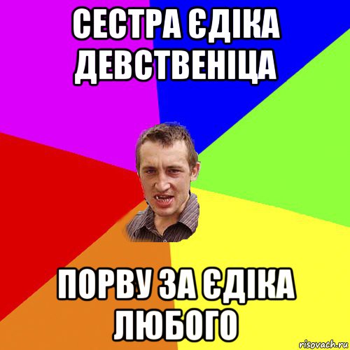 сестра єдіка девственіца порву за єдіка любого