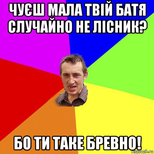 чуєш мала твій батя случайно не лісник? бо ти таке бревно!, Мем Чоткий паца