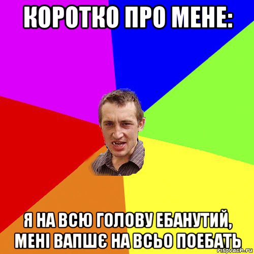 коротко про мене: я на всю голову ебанутий, мені вапшє на всьо поебать, Мем Чоткий паца