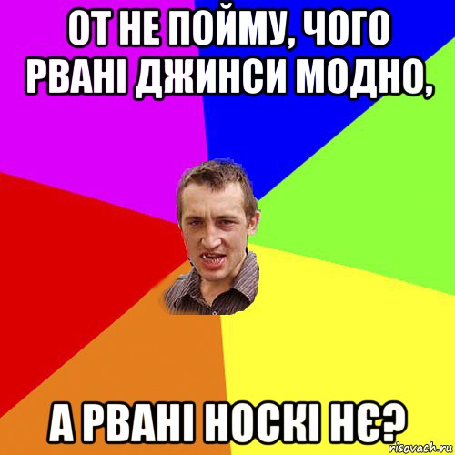 от не пойму, чого рвані джинси модно, а рвані носкі нє?, Мем Чоткий паца