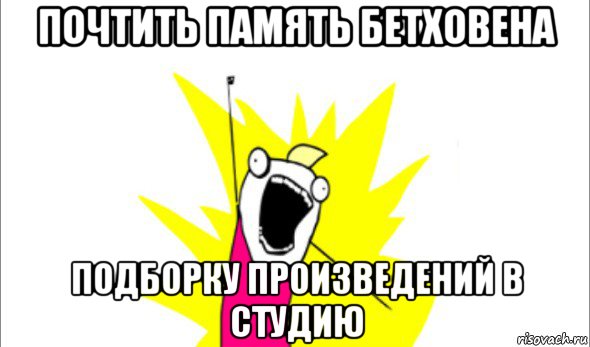 почтить память бетховена подборку произведений в студию, Мем Что мы хотим