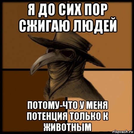 я до сих пор сжигаю людей потому-что у меня потенция только к животным, Мем  Чума