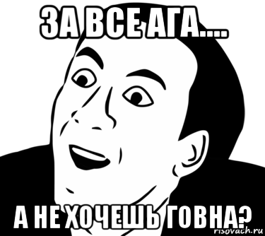 за все ага.... а не хочешь говна?