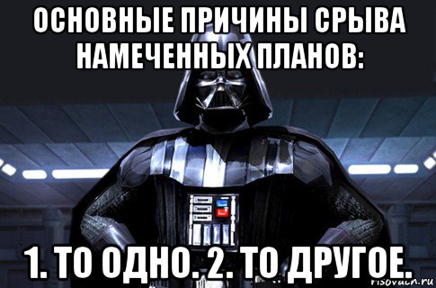 основные причины срыва намеченных планов: 1. то одно. 2. то другое., Мем Дарт Вейдер