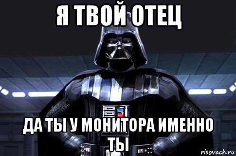 я твой отец да ты у монитора именно ты