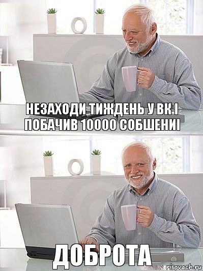 незаходи тиждень у вк і побачив 10000 собшениі доброта