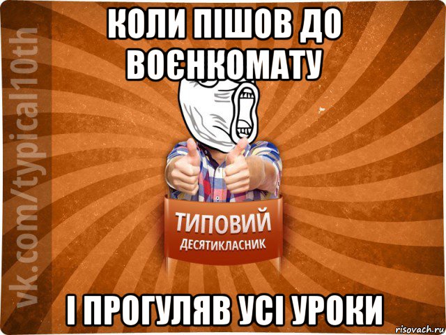 коли пішов до воєнкомату і прогуляв усі уроки