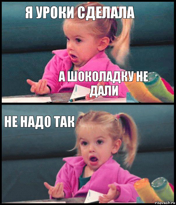 я уроки сделала а шоколадку не дали не надо так , Комикс  Возмущающаяся девочка