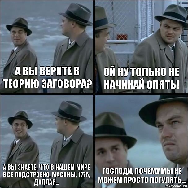 А ВЫ ВЕРИТЕ В ТЕОРИЮ ЗАГОВОРА? ОЙ НУ ТОЛЬКО НЕ НАЧИНАЙ ОПЯТЬ! А ВЫ ЗНАЕТЕ, ЧТО В НАШЕМ МИРЕ ВСЕ ПОДСТРОЕНО, МАСОНЫ, 1776, ДОЛЛАР... ГОСПОДИ, ПОЧЕМУ МЫ НЕ МОЖЕМ ПРОСТО ПОГУЛЯТЬ..., Комикс дикаприо 4