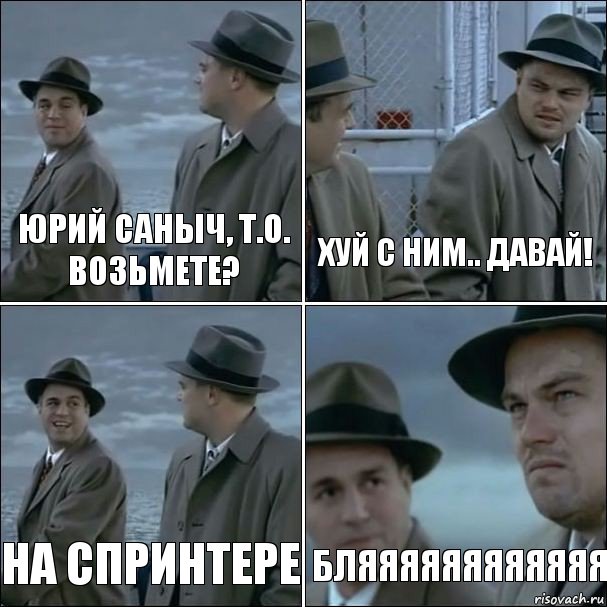 Юрий Саныч, Т.О. возьмете? хуй с ним.. давай! на спринтере БЛЯЯЯЯЯЯЯЯЯЯЯЯ, Комикс дикаприо 4