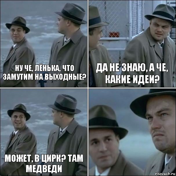 ну че, Лёнька, что замутим на выходные? да не знаю, а че, какие идеи? может, в цирк? там медведи , Комикс дикаприо 4