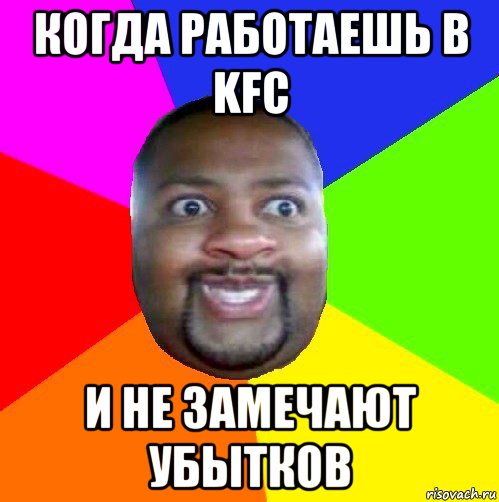 когда работаешь в kfc и не замечают убытков, Мем  Добрый Негр