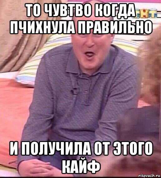 то чувтво когда пчихнула правильно и получила от этого кайф, Мем  Должанский