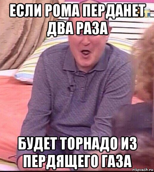 если рома перданет два раза будет торнадо из пердящего газа, Мем  Должанский