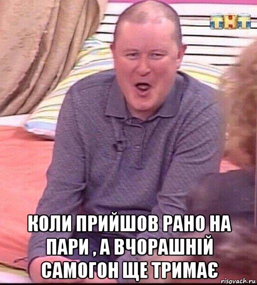  коли прийшов рано на пари , а вчорашній самогон ще тримає, Мем  Должанский