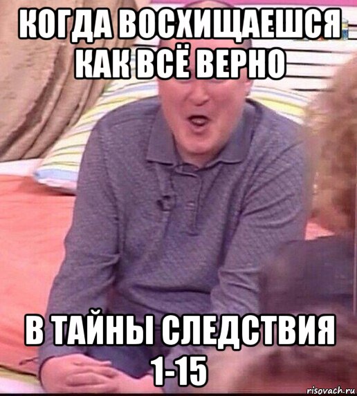 когда восхищаешся как всё верно в тайны следствия 1-15, Мем  Должанский