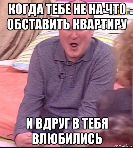 когда тебе не на что обставить квартиру и вдруг в тебя влюбились, Мем  Должанский