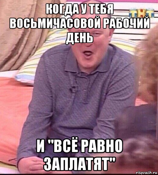 когда у тебя восьмичасовой рабочий день и "всё равно заплатят", Мем  Должанский