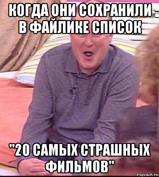 когда они сохранили в файлике список "20 самых страшных фильмов", Мем  Должанский